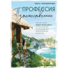 Профессия путешественник. Приключения тревел-журналиста от московских подземелий до индонезийских драконов