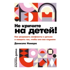 Не кричите на детей! Как разрешать конфликты с детьми и делать так, чтобы они вас слушали