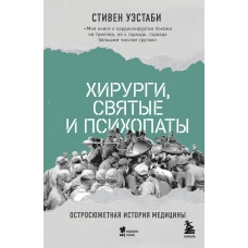 Хирурги святые и психопаты. Остросюжетная история медицины