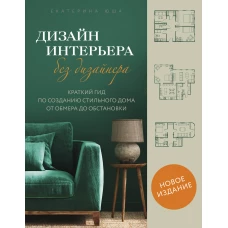 Дизайн интерьера без дизайнера. Краткий гид по созданию стильного дома от обмера до обстановки (новое издание)