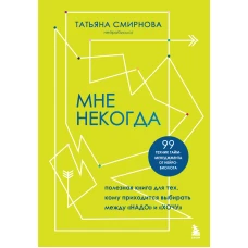 Мне некогда. Полезная книга для тех кому приходится выбирать между &quot;надо&quot; и &quot;хочу&quot;