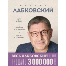 ВЕСЬ ЛАБКОВСКИЙ в одной книге. Хочу и буду. Люблю и понимаю. Привет из детства