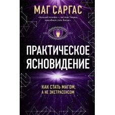 Практическое ясновидение. Как стать магом а не экстрасенсом (новое оформление)