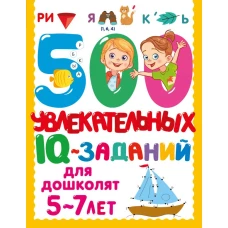 500 увлекательных IQ- заданий для дошколят. 5-7 лет