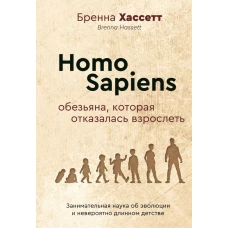 Homo Sapiens. Обезьяна, которая отказалась взрослеть. Занимательная наука об эволюции и невероятно длинном детстве