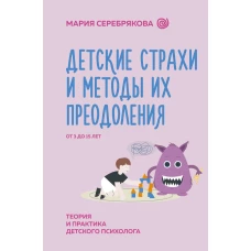 Детские страхи и методы их преодоления от 3 до 15 лет. Теория и практика детского психолога