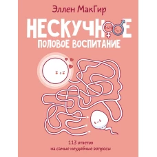 Нескучное половое воспитание. 113 ответов на самые неудобные вопросы