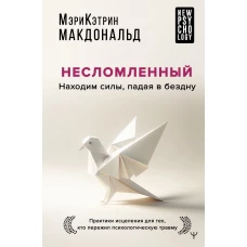 Несломленный. Находим силы падая в бездну. Практики исцеления для тех кто пережил психологическую травму