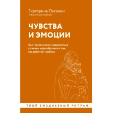 Чувства и эмоции. Как понять страх подружиться с гневом и разобраться в том как работает любовь