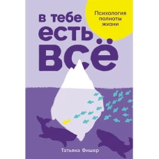 В тебе есть всё: Психология полноты жизни