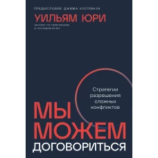 Мы можем договориться: Стратегии разрешения сложных конфликтов