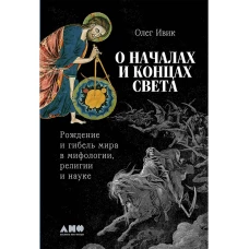 О началах и концах света: Рождение и гибель мира в мифологии религии и науке