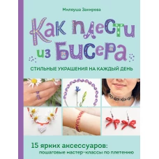 Как плести из бисера стильные украшения на каждый день. 15 ярких аксессуаров: пошаговые мастер-классы по плетению