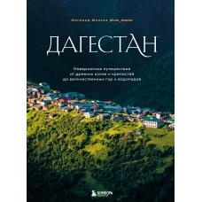 Дагестан. Невероятное путешествие от древних аулов и крепостей до величественных гор и водопадов