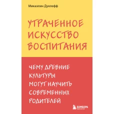 Утраченное искусство воспитания. Чему древние культуры могут научить современных родителей