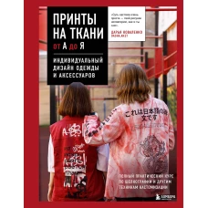 Принты на ткани от А до Я. Индивидуальный дизайн одежды и аксессуаров. Полный практический курс по шелкографии и другим техникам кастомизации