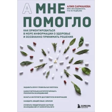 А мне помогло. Как ориентироваться в море информации о здоровье и осознанно принимать решения