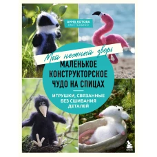 Мой нежный зверь. Маленькое конструкторское чудо на спицах. Игрушки связанные без сшивания деталей