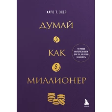 Думай как миллионер. 17 уроков состоятельности для тех кто готов разбогатеть