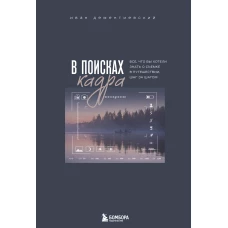 В поисках кадра. Все что вы хотели знать о съемке в путешествии шаг за шагом