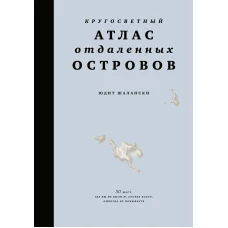 Кругосветный атлас отдаленных островов: 50 мест, где вы не были и, скорее всего, никогда не побываете