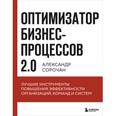 Оптимизатор бизнес-процессов 2.0. Лучшие инструменты повышения эффективности организаций команд и систем