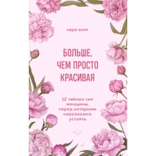 Больше чем просто красивая. 12 тайных сил женщины перед которыми невозможно устоять