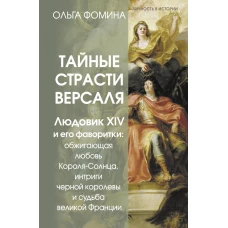 Тайные страсти Версаля. Людовик XIV и его фаворитки: обжигающая любовь Короля-Солнца интриги черной королевы и судьба великой Франции