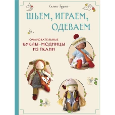 Шьем играем одеваем. Очаровательные куклы-модницы из ткани