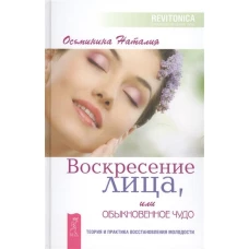 Воскресение лица, или Обыкновенное чудо. Теория и практика восстановления молодости