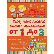 Всё, что нужно знать малышам от 1 до 3 лет. Детская энциклопедия