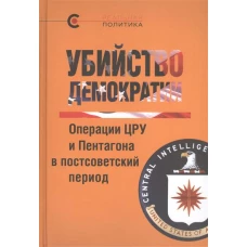 Убийство демократии. Операции ЦРУ и Пентагона в постсоветский период