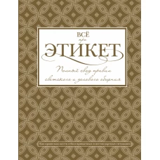 Всё про этикет: полный свод правил светского и делового общения
