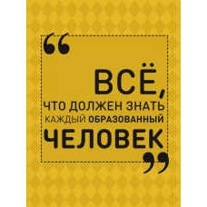 Всё, что должен знать каждый образованный человек