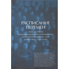 Расписание перемен. Очерки истории образовательной и научной политики в Российской империи - СССР (конец 1880-х - 1930-е годы)