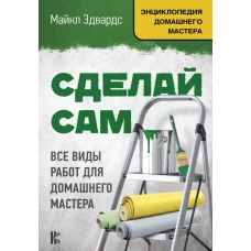 Сделай сам. Все виды работ для домашнего мастера