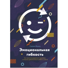 Эмоциональная гибкость. Как научиться радоваться переменам и получать удовольствие от работы и жизни