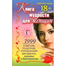 Книга мудрости для женщин. 3999 советов, рецептов, упражнений для красоты, здоровья и благополучия