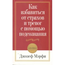 Как избавиться от страхов и тревог с помощью подсознания. 2-е изд.