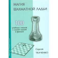  Магия шахматной ладьи. 100 учебных этюдов с одной ладьей в финале 