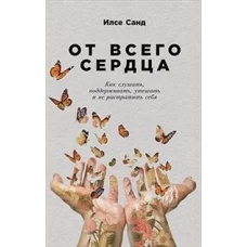 От всего сердца: Как слушать, поддерживать, утешать и не растратить себя